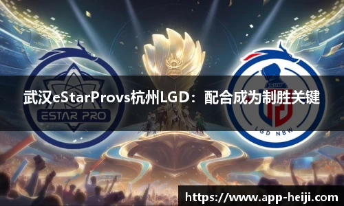 武汉eStarProvs杭州LGD：配合成为制胜关键