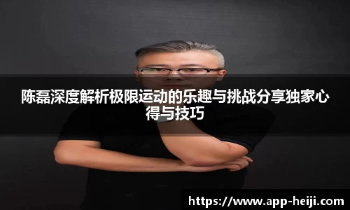 陈磊深度解析极限运动的乐趣与挑战分享独家心得与技巧
